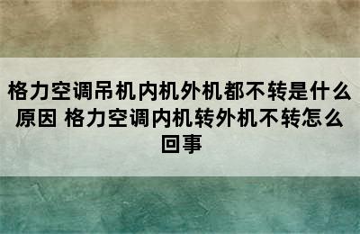 格力空调吊机内机外机都不转是什么原因 格力空调内机转外机不转怎么回事